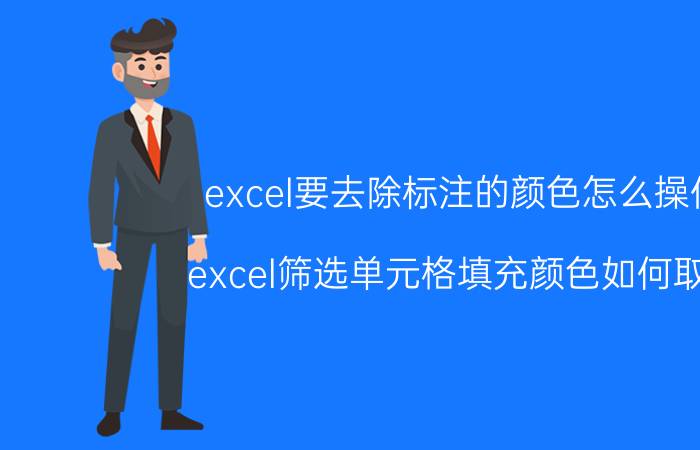 excel要去除标注的颜色怎么操作 excel筛选单元格填充颜色如何取消？